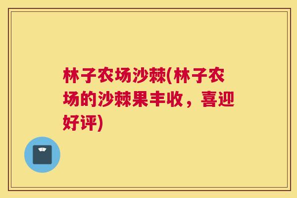 林子农场沙棘(林子农场的沙棘果丰收，喜迎好评)