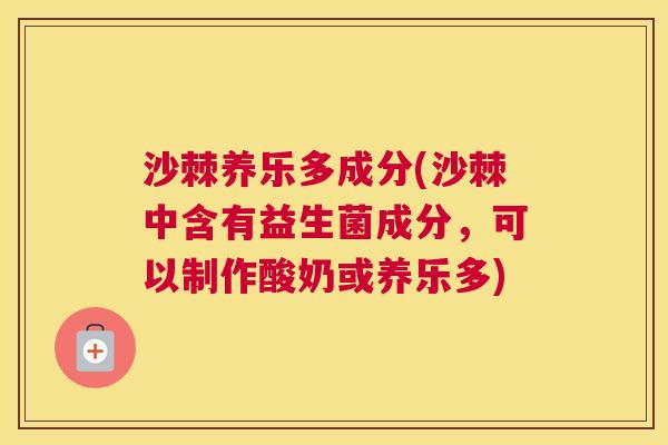 沙棘养乐多成分(沙棘中含有益生菌成分，可以制作酸奶或养乐多)