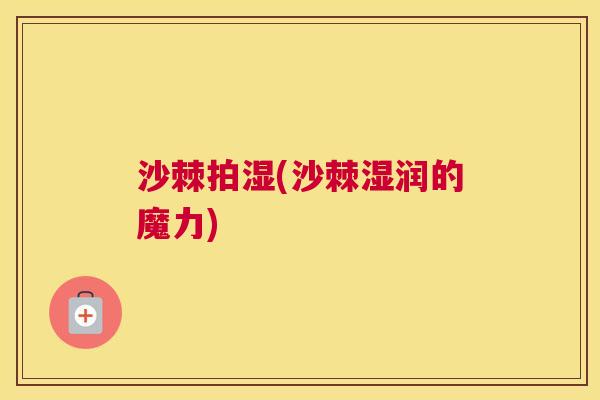 沙棘拍湿(沙棘湿润的魔力)