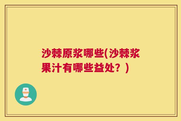 沙棘原浆哪些(沙棘浆果汁有哪些益处？)