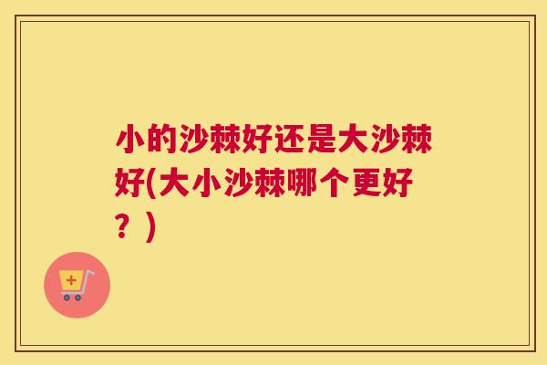 小的沙棘好还是大沙棘好(大小沙棘哪个更好？)