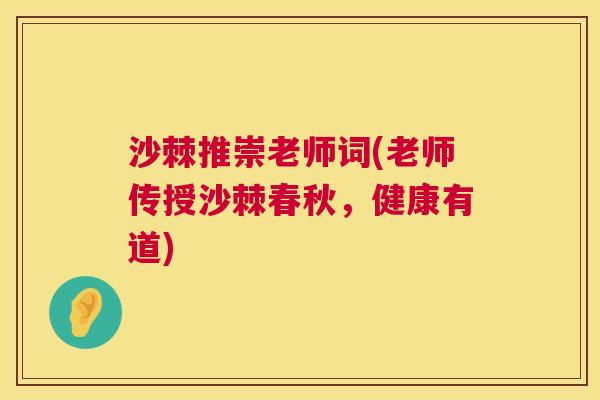 沙棘推崇老师词(老师传授沙棘春秋，健康有道)