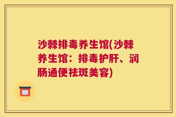 沙棘排毒养生馆(沙棘养生馆：排毒护肝、润肠通便祛斑美容)