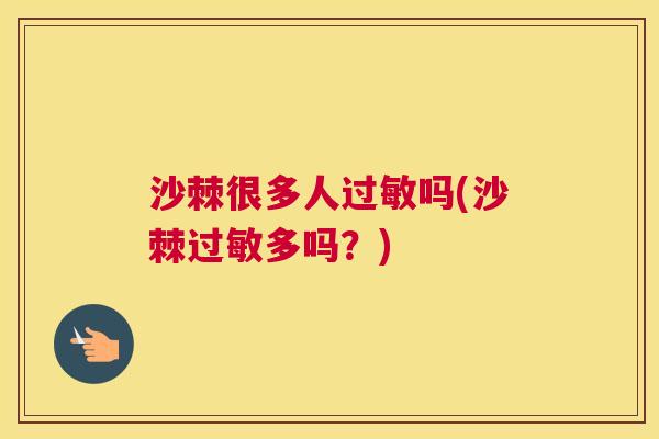 沙棘很多人过敏吗(沙棘过敏多吗？)