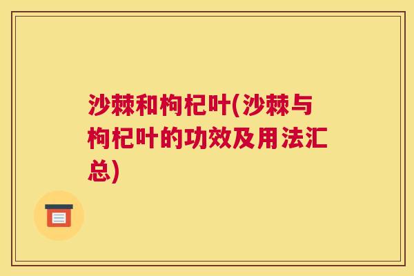 沙棘和枸杞叶(沙棘与枸杞叶的功效及用法汇总)