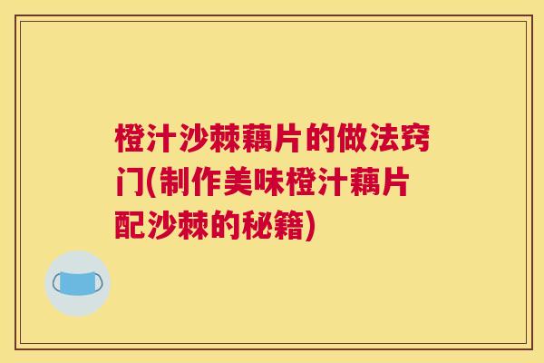 橙汁沙棘藕片的做法窍门(制作美味橙汁藕片配沙棘的秘籍)