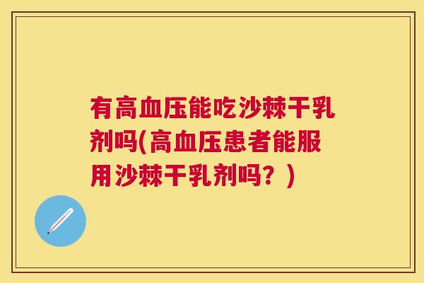 有高血压能吃沙棘干乳剂吗(高血压患者能服用沙棘干乳剂吗？)