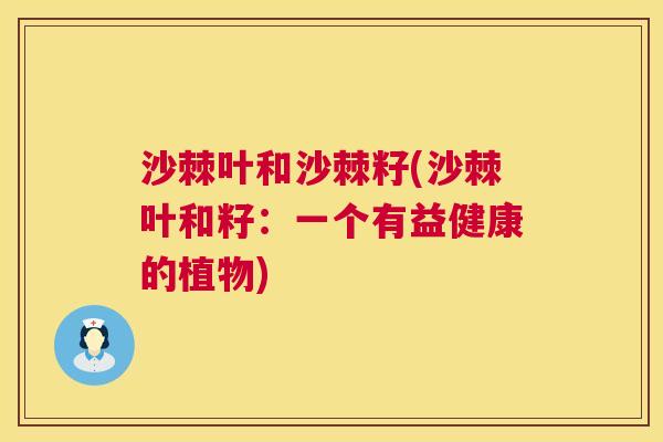 沙棘叶和沙棘籽(沙棘叶和籽：一个有益健康的植物)
