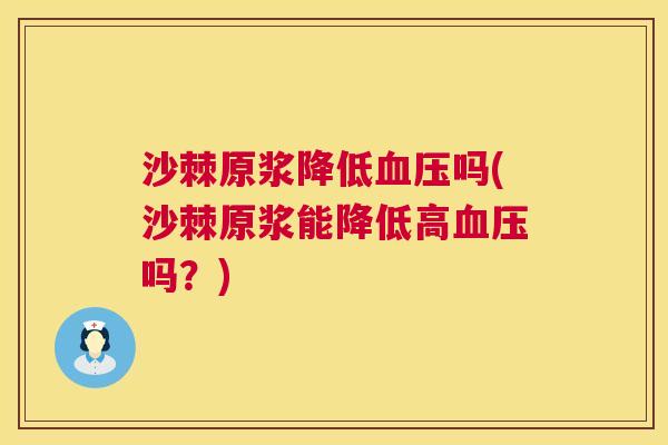 沙棘原浆降低血压吗(沙棘原浆能降低高血压吗？)