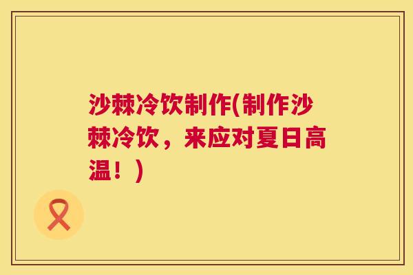 沙棘冷饮制作(制作沙棘冷饮，来应对夏日高温！)