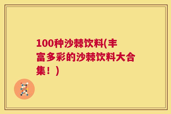 100种沙棘饮料(丰富多彩的沙棘饮料大合集！)