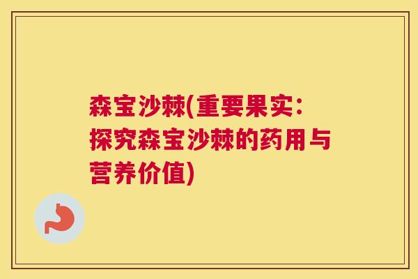 森宝沙棘(重要果实：探究森宝沙棘的药用与营养价值)