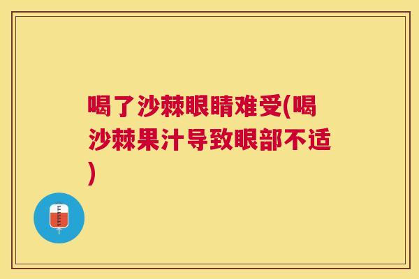 喝了沙棘眼睛难受(喝沙棘果汁导致眼部不适)