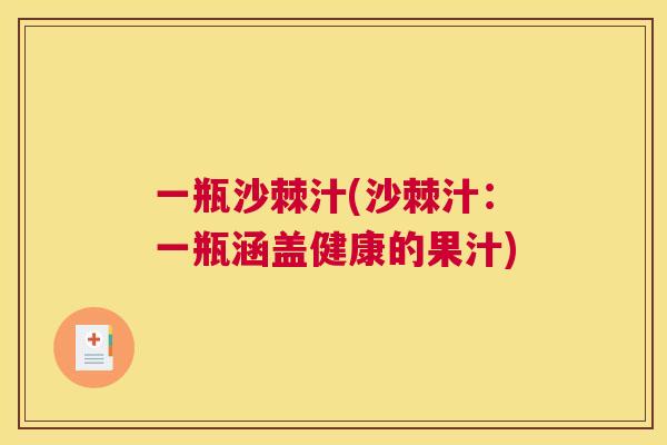 一瓶沙棘汁(沙棘汁：一瓶涵盖健康的果汁)
