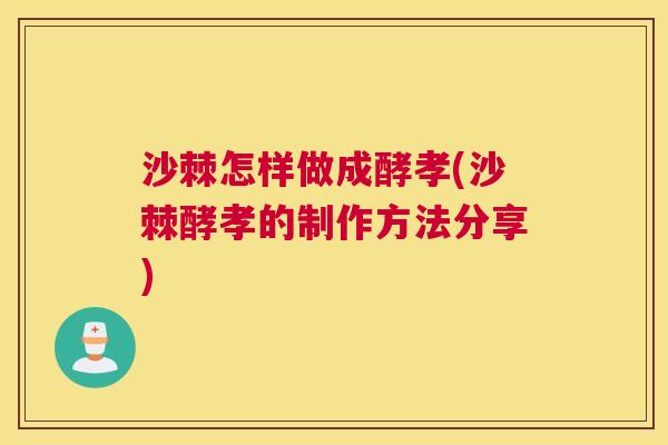 沙棘怎样做成酵孝(沙棘酵孝的制作方法分享)