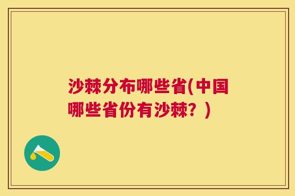 沙棘分布哪些省(中国哪些省份有沙棘？)