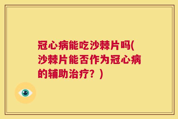 冠心病能吃沙棘片吗(沙棘片能否作为冠心病的辅助治疗？)