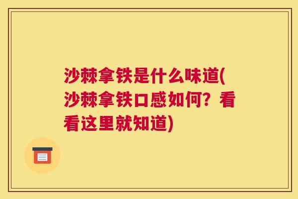 沙棘拿铁是什么味道(沙棘拿铁口感如何？看看这里就知道)