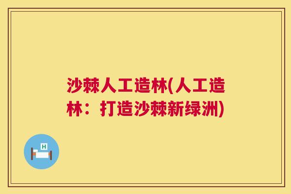 沙棘人工造林(人工造林：打造沙棘新绿洲)