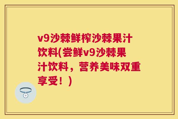 v9沙棘鲜榨沙棘果汁饮料(尝鲜v9沙棘果汁饮料，营养美味双重享受！)