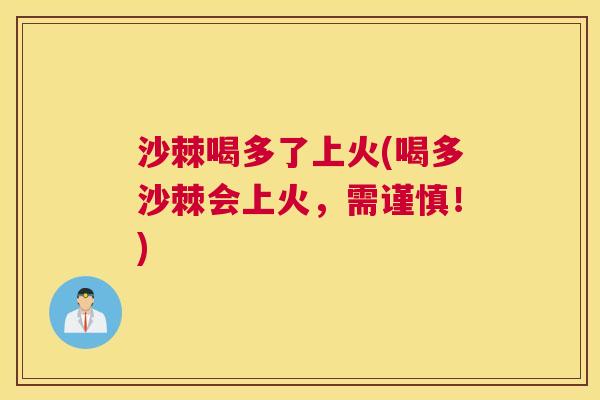沙棘喝多了上火(喝多沙棘会上火，需谨慎！)