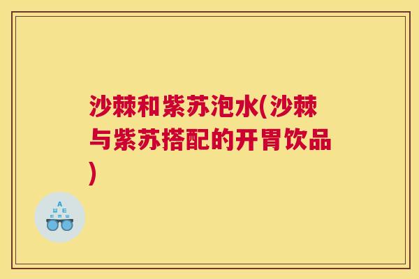 沙棘和紫苏泡水(沙棘与紫苏搭配的开胃饮品)