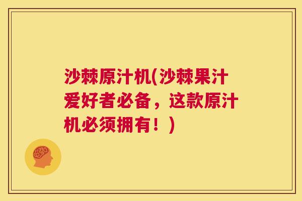 沙棘原汁机(沙棘果汁爱好者必备，这款原汁机必须拥有！)