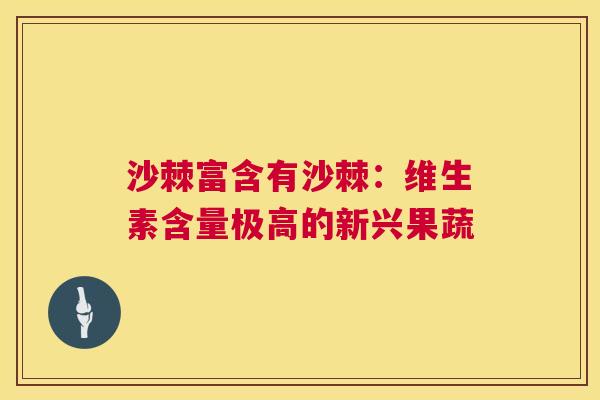 沙棘富含有沙棘：维生素含量极高的新兴果蔬