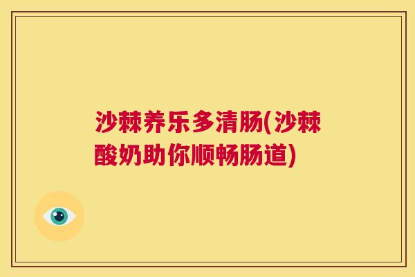 沙棘养乐多清肠(沙棘酸奶助你顺畅肠道)