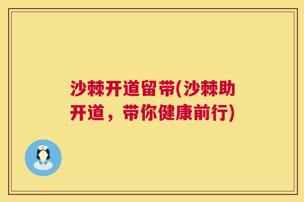 沙棘开道留带(沙棘助开道，带你健康前行)