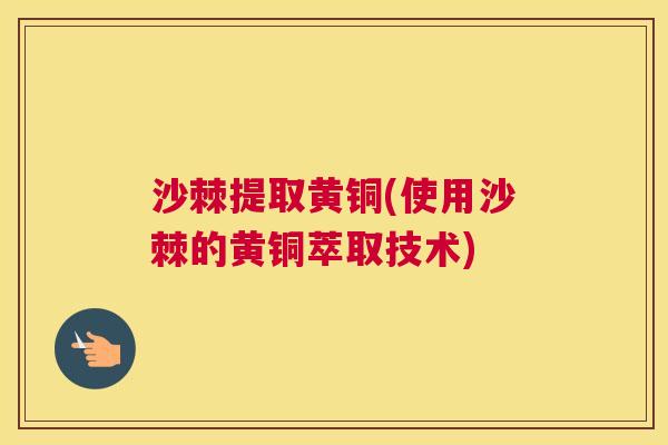 沙棘提取黄铜(使用沙棘的黄铜萃取技术)