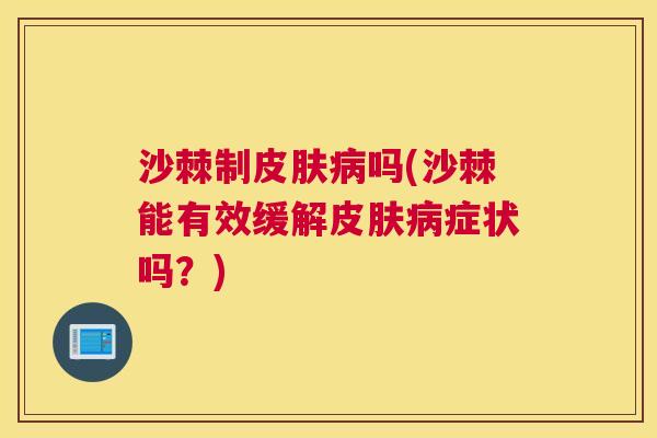 沙棘制皮肤病吗(沙棘能有效缓解皮肤病症状吗？)