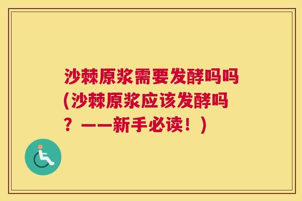 沙棘原浆需要发酵吗吗(沙棘原浆应该发酵吗？——新手必读！)