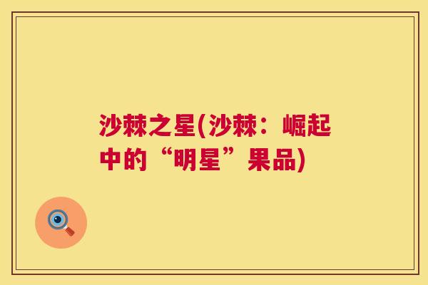 沙棘之星(沙棘：崛起中的“明星”果品)