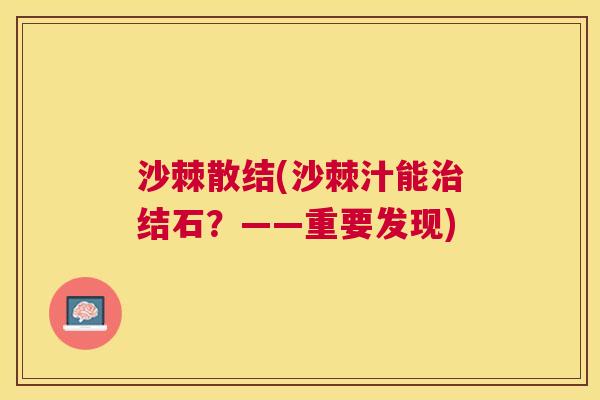 沙棘散结(沙棘汁能治结石？——重要发现)