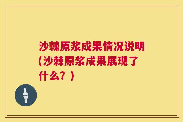 沙棘原浆成果情况说明(沙棘原浆成果展现了什么？)