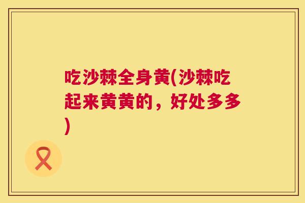 吃沙棘全身黄(沙棘吃起来黄黄的，好处多多)