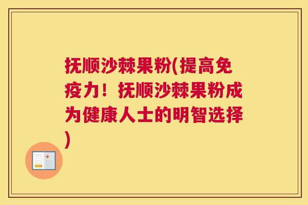 抚顺沙棘果粉(提高免疫力！抚顺沙棘果粉成为健康人士的明智选择)