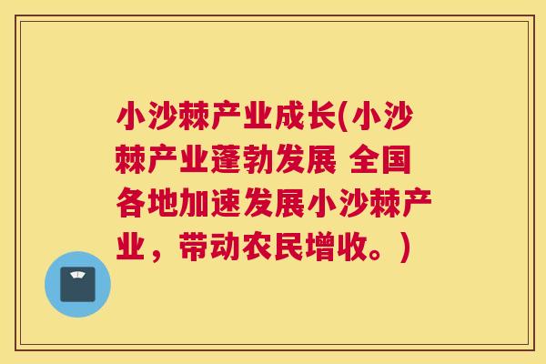 小沙棘产业成长(小沙棘产业蓬勃发展 全国各地加速发展小沙棘产业，带动农民增收。)