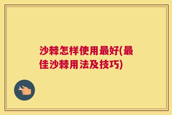 沙棘怎样使用最好(最佳沙棘用法及技巧)