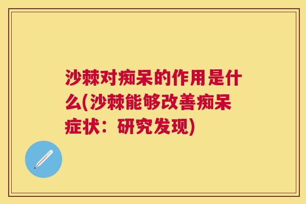 沙棘对痴呆的作用是什么(沙棘能够改善痴呆症状：研究发现)