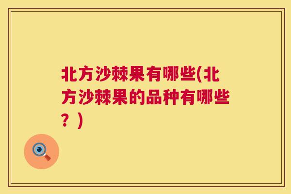 北方沙棘果有哪些(北方沙棘果的品种有哪些？)