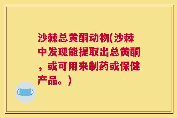沙棘总黄酮动物(沙棘中发现能提取出总黄酮，或可用来制药或保健产品。)