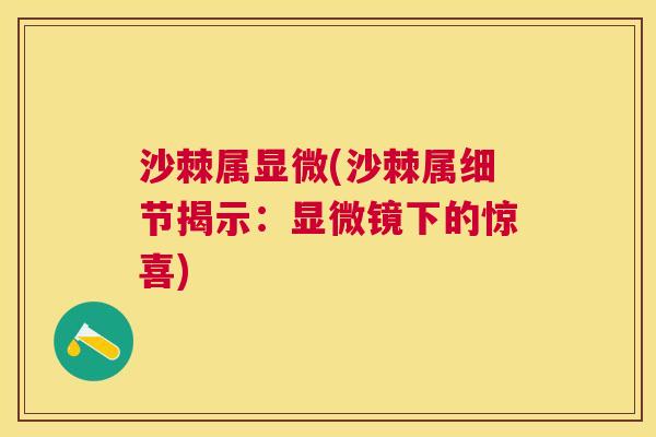 沙棘属显微(沙棘属细节揭示：显微镜下的惊喜)