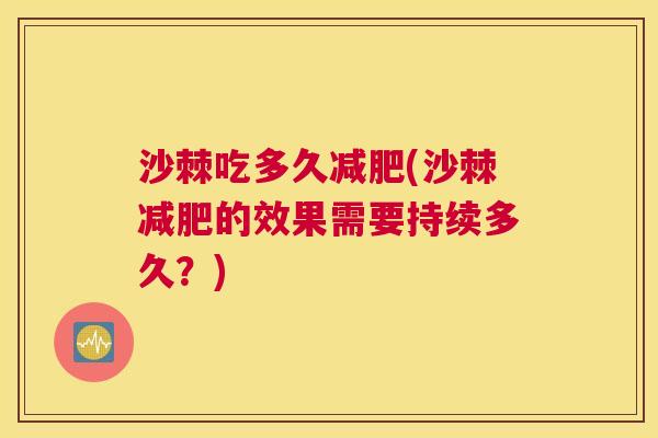 沙棘吃多久减肥(沙棘减肥的效果需要持续多久？)