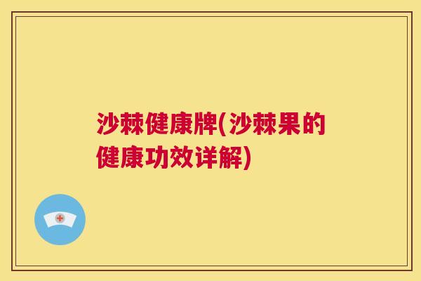 沙棘健康牌(沙棘果的健康功效详解)