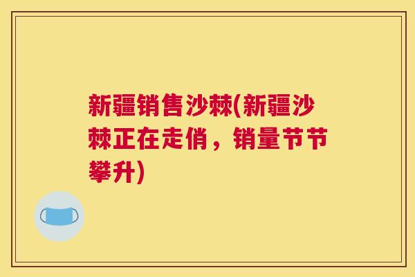 新疆销售沙棘(新疆沙棘正在走俏，销量节节攀升)