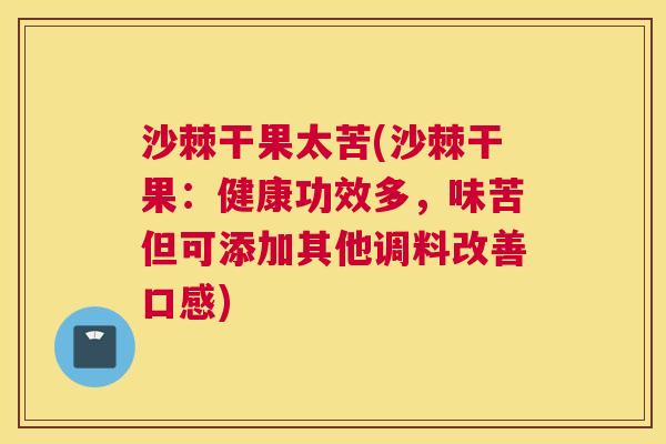 沙棘干果太苦(沙棘干果：健康功效多，味苦但可添加其他调料改善口感)