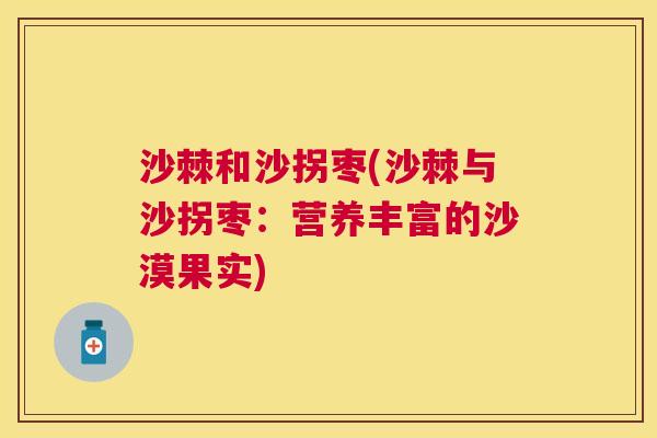 沙棘和沙拐枣(沙棘与沙拐枣：营养丰富的沙漠果实)