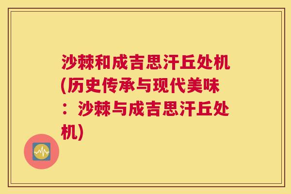 沙棘和成吉思汗丘处机(历史传承与现代美味：沙棘与成吉思汗丘处机)